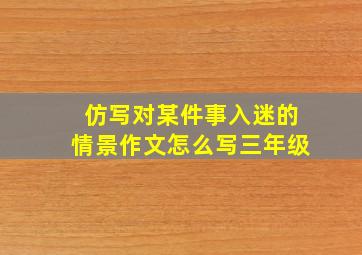 仿写对某件事入迷的情景作文怎么写三年级