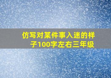 仿写对某件事入迷的样子100字左右三年级