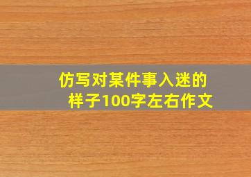 仿写对某件事入迷的样子100字左右作文