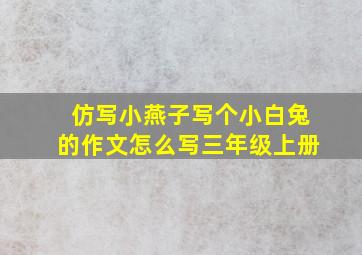 仿写小燕子写个小白兔的作文怎么写三年级上册