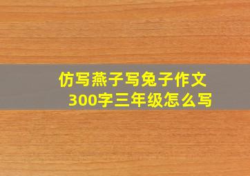 仿写燕子写兔子作文300字三年级怎么写