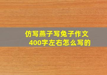 仿写燕子写兔子作文400字左右怎么写的