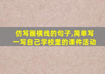 仿写画横线的句子,简单写一写自己学校里的课件活动