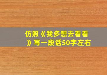 仿照《我多想去看看》写一段话50字左右