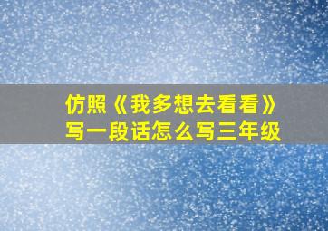 仿照《我多想去看看》写一段话怎么写三年级