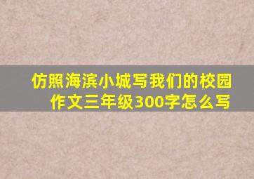 仿照海滨小城写我们的校园作文三年级300字怎么写