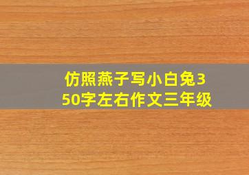 仿照燕子写小白兔350字左右作文三年级