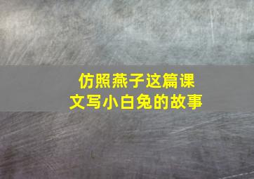 仿照燕子这篇课文写小白兔的故事