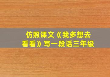 仿照课文《我多想去看看》写一段话三年级