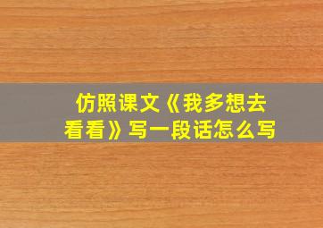 仿照课文《我多想去看看》写一段话怎么写