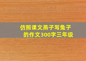 仿照课文燕子写兔子的作文300字三年级