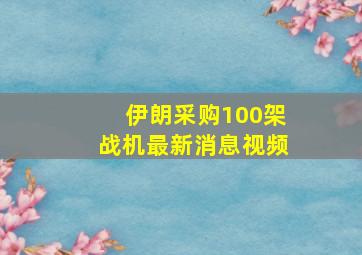 伊朗采购100架战机最新消息视频