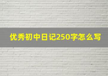 优秀初中日记250字怎么写