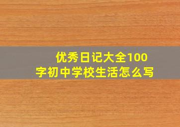 优秀日记大全100字初中学校生活怎么写