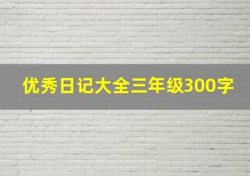 优秀日记大全三年级300字