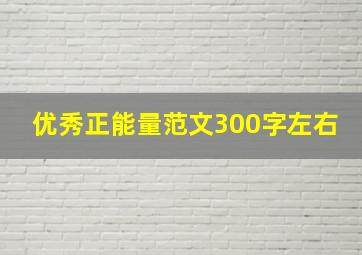 优秀正能量范文300字左右