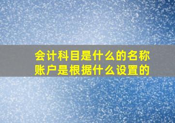 会计科目是什么的名称账户是根据什么设置的