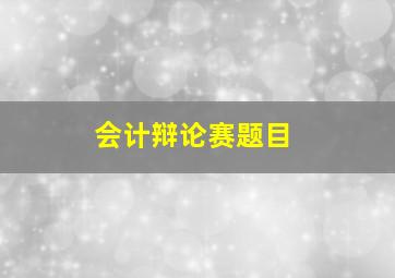 会计辩论赛题目