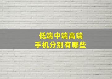 低端中端高端手机分别有哪些