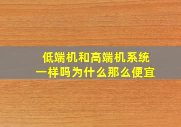 低端机和高端机系统一样吗为什么那么便宜