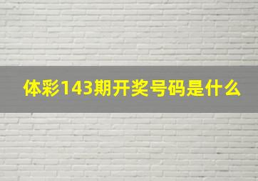 体彩143期开奖号码是什么