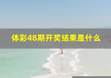 体彩48期开奖结果是什么