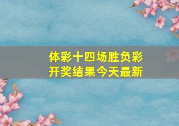 体彩十四场胜负彩开奖结果今天最新