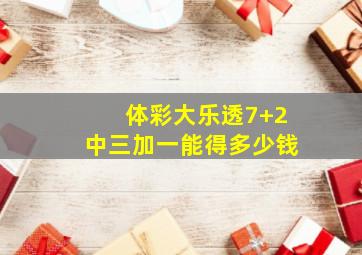 体彩大乐透7+2中三加一能得多少钱