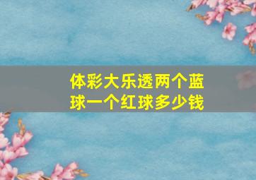 体彩大乐透两个蓝球一个红球多少钱