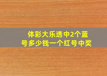 体彩大乐透中2个蓝号多少钱一个红号中奖