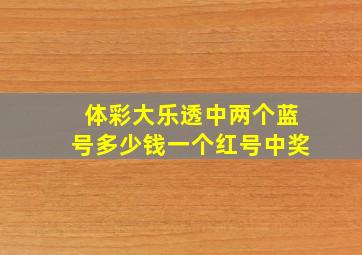 体彩大乐透中两个蓝号多少钱一个红号中奖