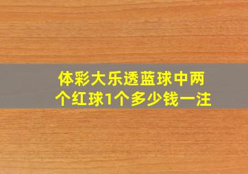 体彩大乐透蓝球中两个红球1个多少钱一注