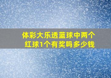 体彩大乐透蓝球中两个红球1个有奖吗多少钱