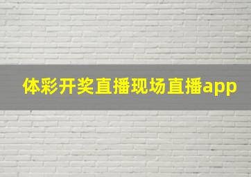 体彩开奖直播现场直播app