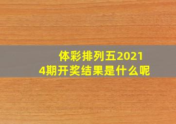 体彩排列五20214期开奖结果是什么呢