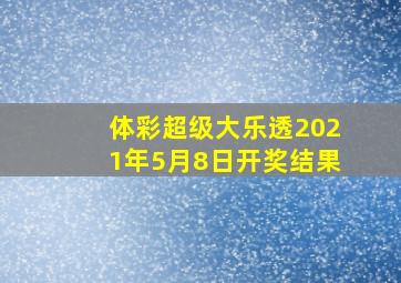 体彩超级大乐透2021年5月8日开奖结果