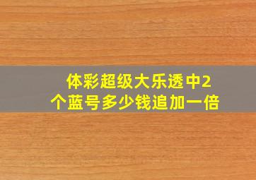 体彩超级大乐透中2个蓝号多少钱追加一倍