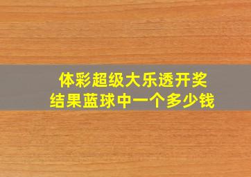 体彩超级大乐透开奖结果蓝球中一个多少钱