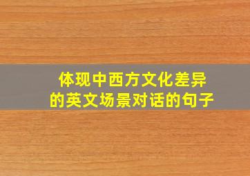 体现中西方文化差异的英文场景对话的句子