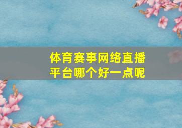 体育赛事网络直播平台哪个好一点呢