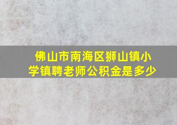 佛山市南海区狮山镇小学镇聘老师公积金是多少