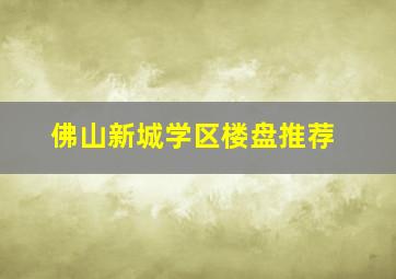 佛山新城学区楼盘推荐