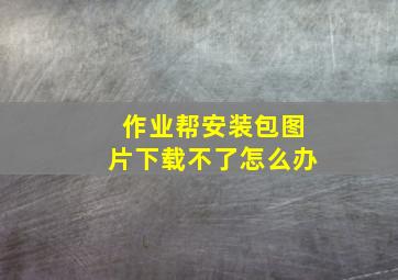 作业帮安装包图片下载不了怎么办