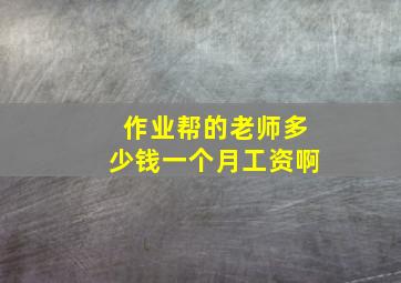 作业帮的老师多少钱一个月工资啊