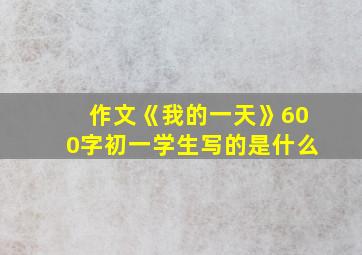 作文《我的一天》600字初一学生写的是什么