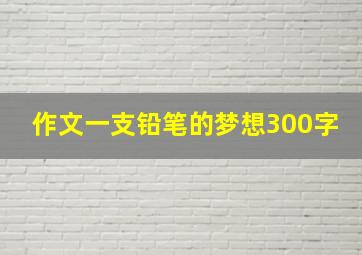 作文一支铅笔的梦想300字