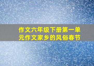 作文六年级下册第一单元作文家乡的风俗春节