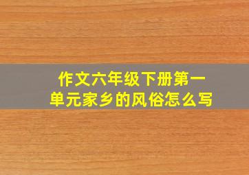 作文六年级下册第一单元家乡的风俗怎么写