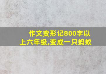 作文变形记800字以上六年级,变成一只蚂蚁