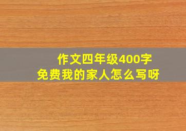 作文四年级400字免费我的家人怎么写呀